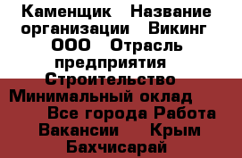 Каменщик › Название организации ­ Викинг, ООО › Отрасль предприятия ­ Строительство › Минимальный оклад ­ 50 000 - Все города Работа » Вакансии   . Крым,Бахчисарай